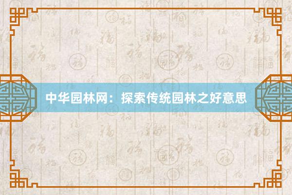 中华园林网：探索传统园林之好意思